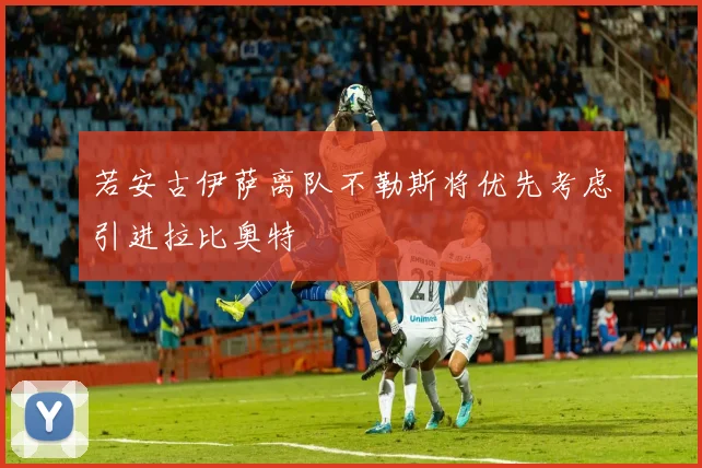 若安古伊萨离队不勒斯将优先考虑引进拉比奥特