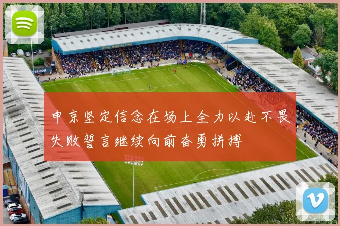 申京坚定信念在场上全力以赴不畏失败誓言继续向前奋勇拼搏