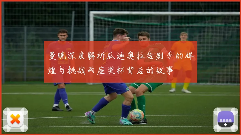 曼晚深度解析瓜迪奥拉告别季的辉煌与挑战两座奖杯背后的故事