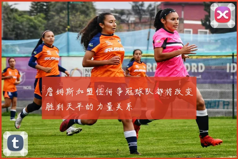 詹姆斯加盟任何争冠球队都将改变胜利天平的力量关系