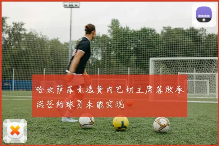 哈坎萨菲竞选费内巴切主席落败承诺签约球员未能实现